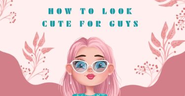 How To Look Cute For Guys (20+ Easy Ways For Girls)