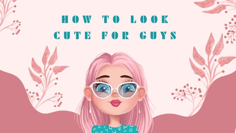 How To Look Cute For Guys (20+ Easy Ways For Girls)